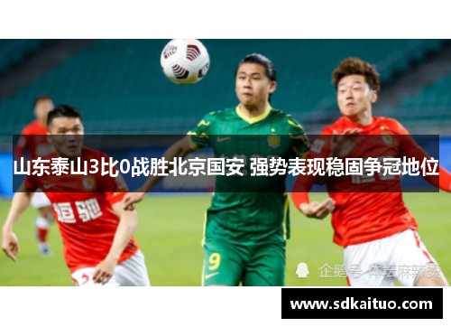 山东泰山3比0战胜北京国安 强势表现稳固争冠地位