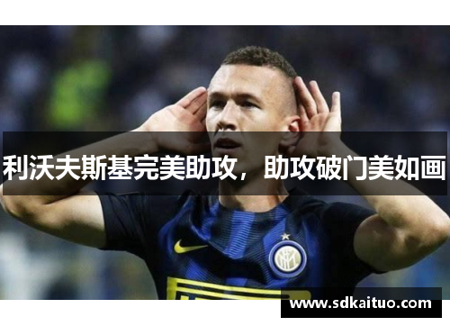利沃夫斯基完美助攻，助攻破门美如画