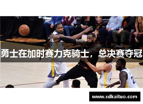 勇士在加时赛力克骑士，总决赛夺冠