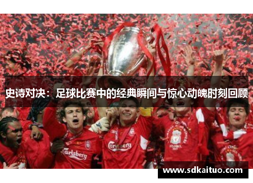 史诗对决：足球比赛中的经典瞬间与惊心动魄时刻回顾