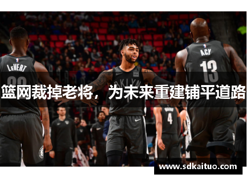 篮网裁掉老将，为未来重建铺平道路
