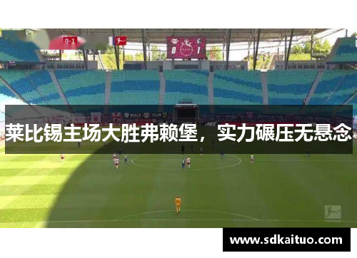 莱比锡主场大胜弗赖堡，实力碾压无悬念