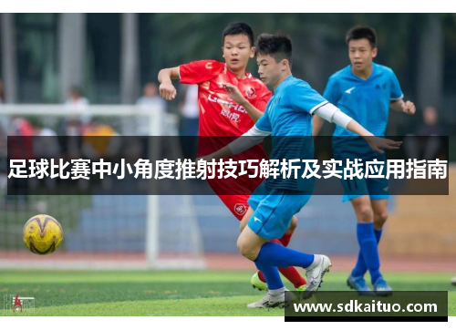 足球比赛中小角度推射技巧解析及实战应用指南