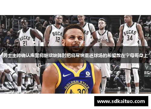 勇士主帅确认库里将继续缺阵时把将尽快重返球场的希望放在字母哥身上