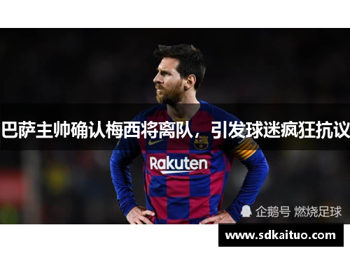 巴萨主帅确认梅西将离队，引发球迷疯狂抗议