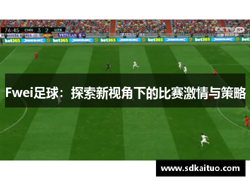 Fwei足球：探索新视角下的比赛激情与策略