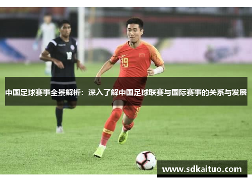中国足球赛事全景解析：深入了解中国足球联赛与国际赛事的关系与发展