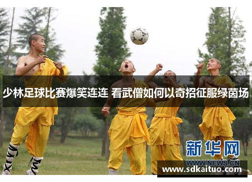 少林足球比赛爆笑连连 看武僧如何以奇招征服绿茵场