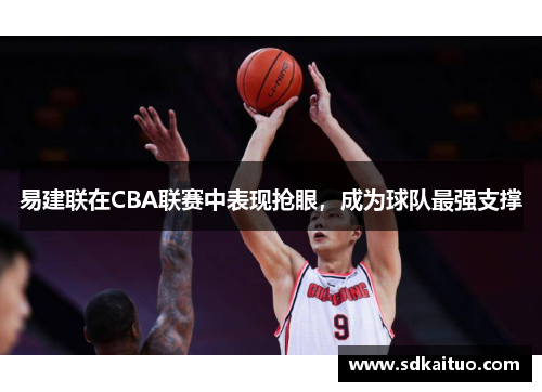 易建联在CBA联赛中表现抢眼，成为球队最强支撑