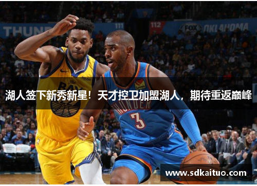 湖人签下新秀新星！天才控卫加盟湖人，期待重返巅峰
