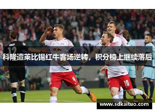 科隆遭莱比锡红牛客场逆转，积分榜上继续落后