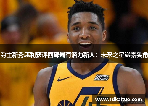 爵士新秀康利获评西部最有潜力新人：未来之星崭露头角