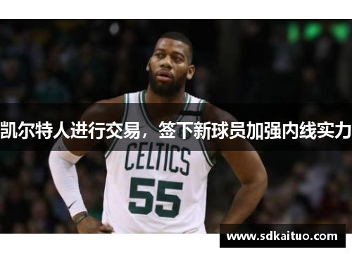 凯尔特人进行交易，签下新球员加强内线实力