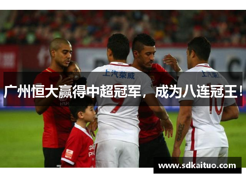 广州恒大赢得中超冠军，成为八连冠王！