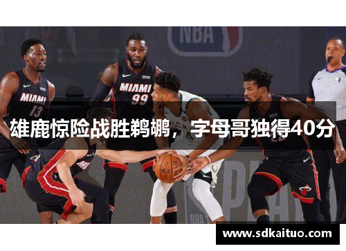 雄鹿惊险战胜鹈鹕，字母哥独得40分