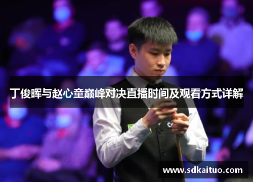 丁俊晖与赵心童巅峰对决直播时间及观看方式详解