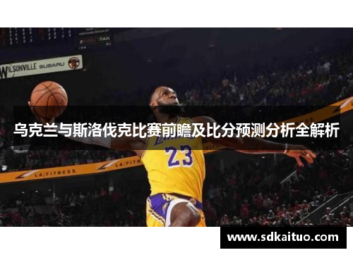 乌克兰与斯洛伐克比赛前瞻及比分预测分析全解析