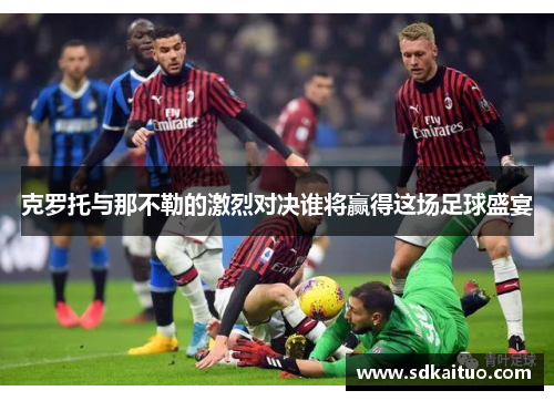 克罗托与那不勒的激烈对决谁将赢得这场足球盛宴
