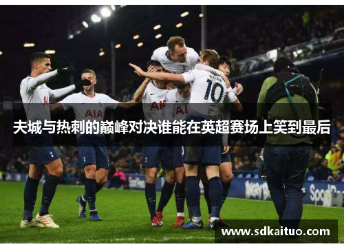 夫城与热刺的巅峰对决谁能在英超赛场上笑到最后