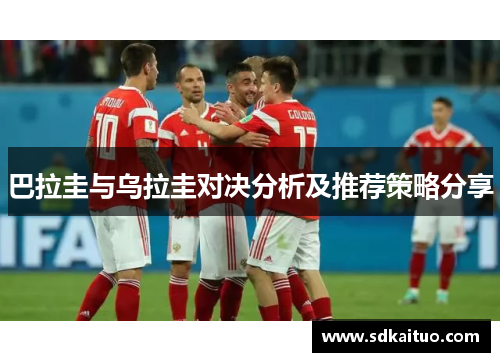 巴拉圭与乌拉圭对决分析及推荐策略分享