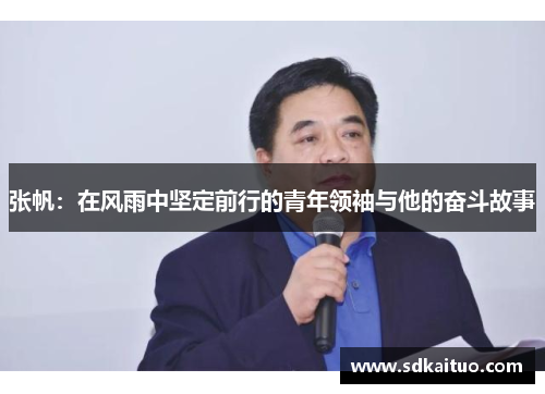 张帆：在风雨中坚定前行的青年领袖与他的奋斗故事