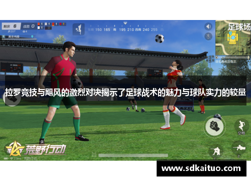 拉罗竞技与飓风的激烈对决揭示了足球战术的魅力与球队实力的较量