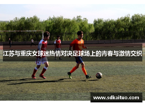 江苏与重庆女球迷热情对决足球场上的青春与激情交织
