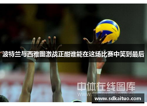 波特兰与西雅图激战正酣谁能在这场比赛中笑到最后