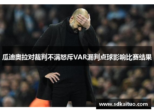 瓜迪奥拉对裁判不满怒斥VAR漏判点球影响比赛结果