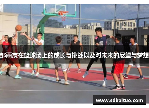 邹雨宸在篮球场上的成长与挑战以及对未来的展望与梦想