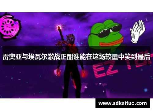 雷奥亚与埃瓦尔激战正酣谁能在这场较量中笑到最后
