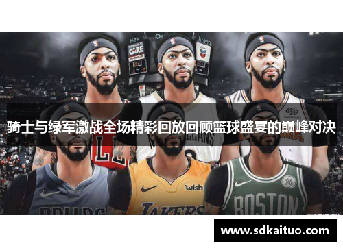 骑士与绿军激战全场精彩回放回顾篮球盛宴的巅峰对决