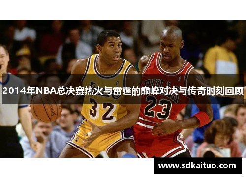 2014年NBA总决赛热火与雷霆的巅峰对决与传奇时刻回顾