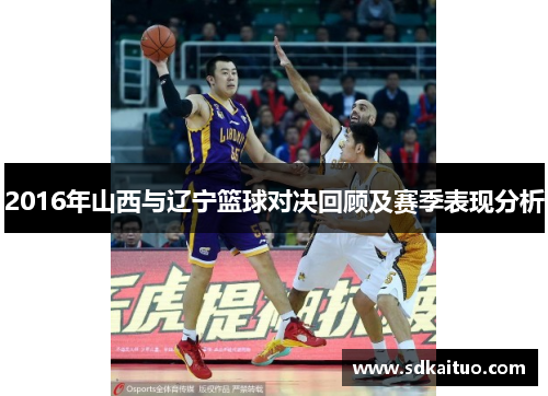 2016年山西与辽宁篮球对决回顾及赛季表现分析