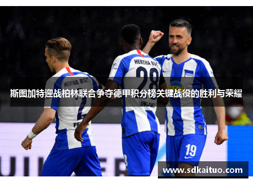 斯图加特迎战柏林联合争夺德甲积分榜关键战役的胜利与荣耀