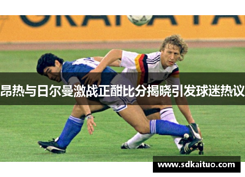 昂热与日尔曼激战正酣比分揭晓引发球迷热议