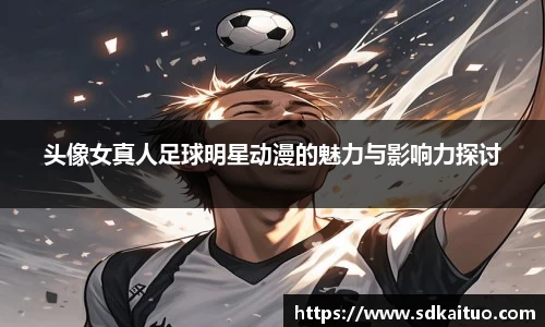 头像女真人足球明星动漫的魅力与影响力探讨