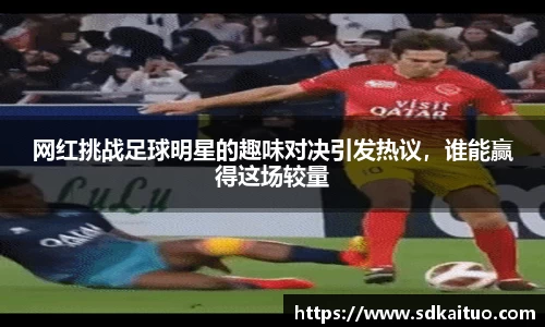 网红挑战足球明星的趣味对决引发热议，谁能赢得这场较量