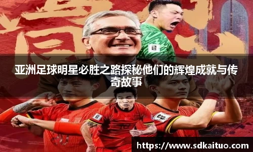 亚洲足球明星必胜之路探秘他们的辉煌成就与传奇故事