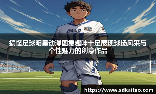搞怪足球明星动漫图集趣味十足展现球场风采与个性魅力的创意作品