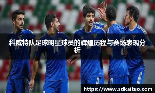 科威特队足球明星球员的辉煌历程与赛场表现分析