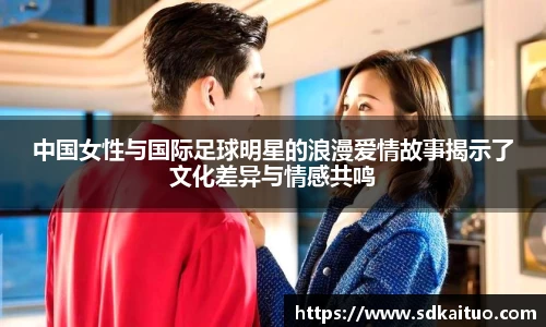 中国女性与国际足球明星的浪漫爱情故事揭示了文化差异与情感共鸣