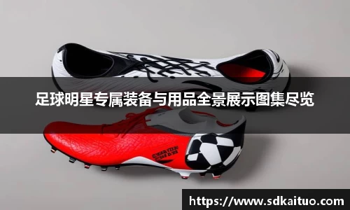 足球明星专属装备与用品全景展示图集尽览
