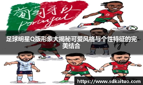 足球明星Q版形象大揭秘可爱风格与个性特征的完美结合